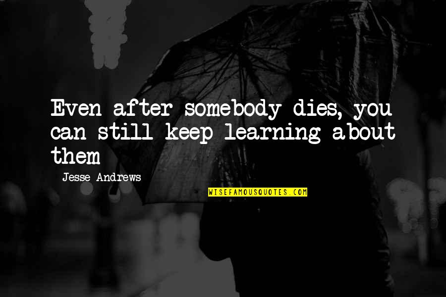 Keep On Learning Quotes By Jesse Andrews: Even after somebody dies, you can still keep Keep On Learning Quotes By Jesse Andrews: Even after somebody dies, you can still keep