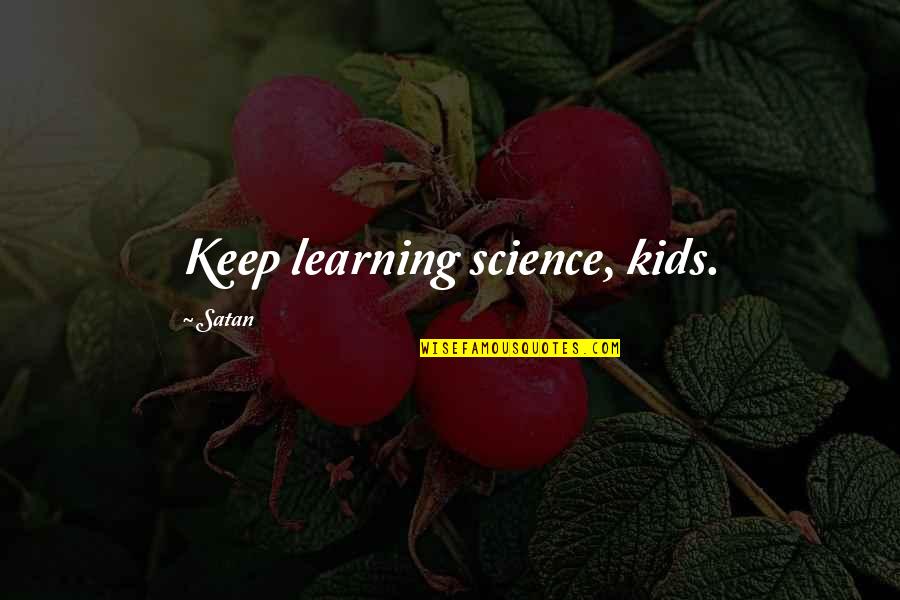 Keep On Learning Quotes By Satan: Keep learning science, kids.