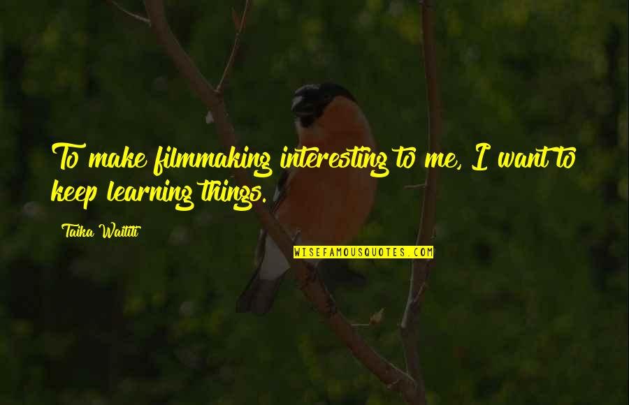 Keep On Learning Quotes By Taika Waititi: To make filmmaking interesting to me, I want