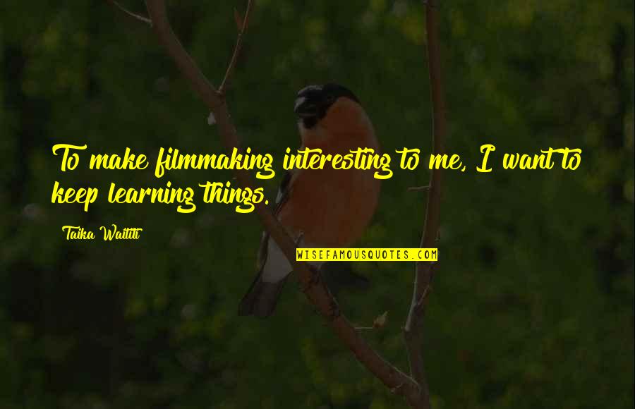 Keep On Learning Quotes By Taika Waititi: To make filmmaking interesting to me, I want