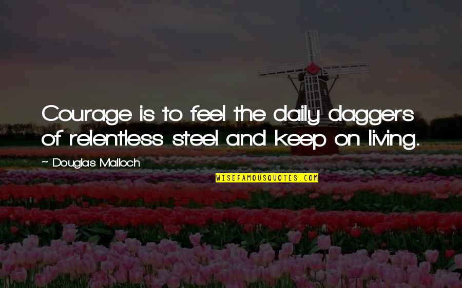 Keep On Living Quotes By Douglas Malloch: Courage is to feel the daily daggers of