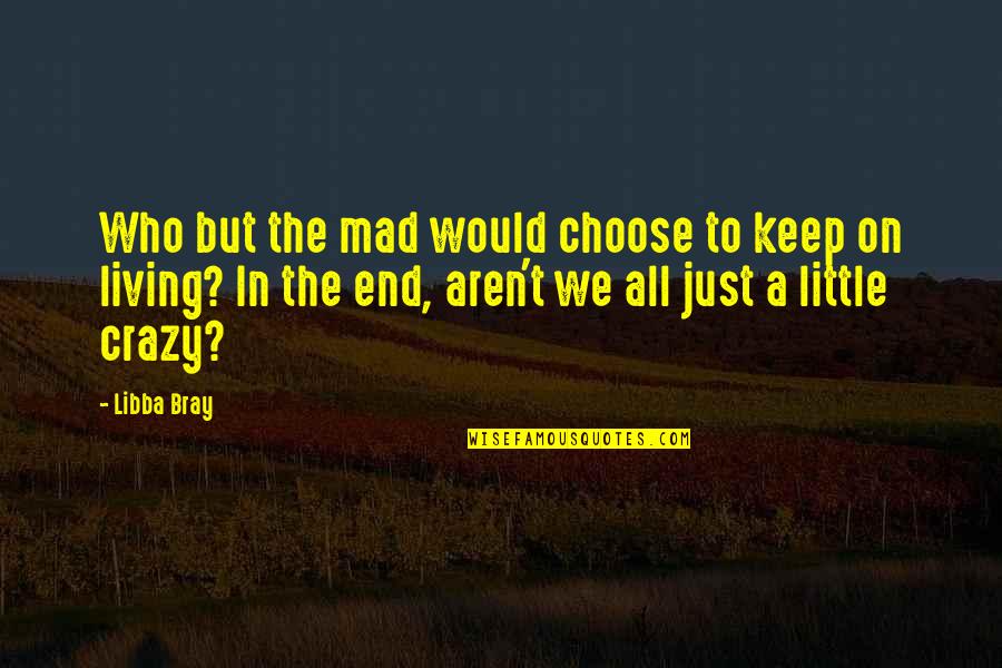 Keep On Living Quotes By Libba Bray: Who but the mad would choose to keep