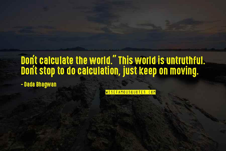 Keep On Moving Quotes By Dada Bhagwan: Don't calculate the world." This world is untruthful.