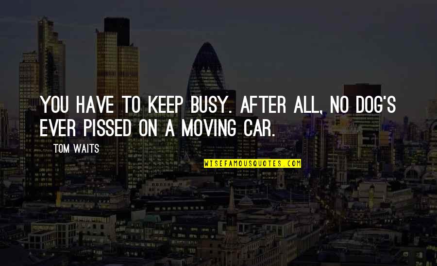 Keep On Moving Quotes By Tom Waits: You have to keep busy. After all, no