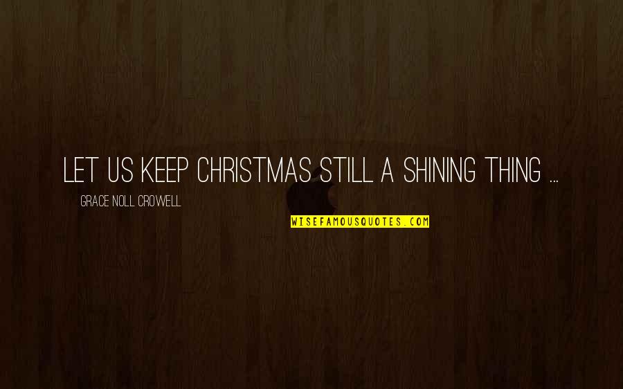 Keep On Shining Quotes By Grace Noll Crowell: Let us keep Christmas still a shining thing