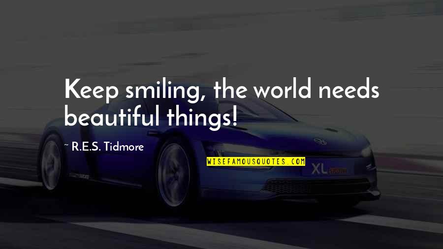 Keep On Smiling Quotes By R.E.S. Tidmore: Keep smiling, the world needs beautiful things!