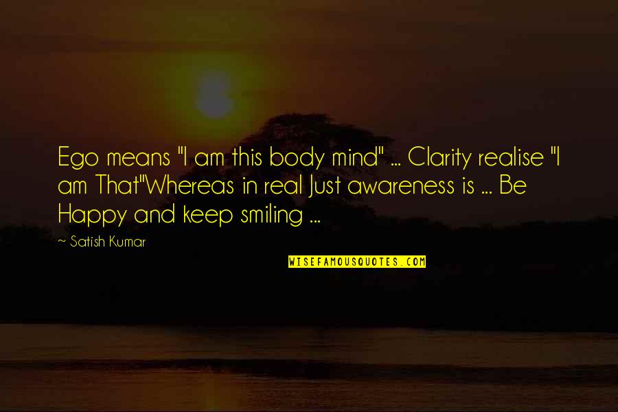 Keep On Smiling Quotes By Satish Kumar: Ego means "I am this body mind" ...