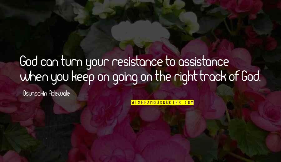 Keep On The Right Track Quotes By Osunsakin Adewale: God can turn your resistance to assistance when