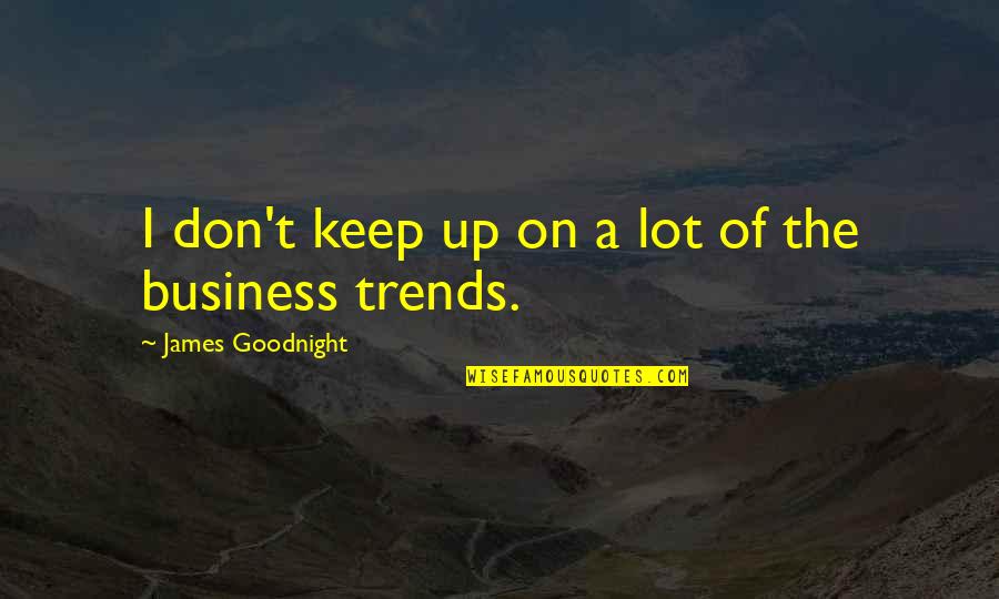 Keep Out Of My Business Quotes By James Goodnight: I don't keep up on a lot of