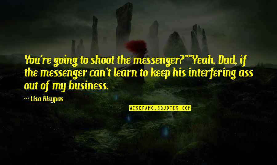 Keep Out Of My Business Quotes By Lisa Kleypas: You're going to shoot the messenger?""Yeah, Dad, if