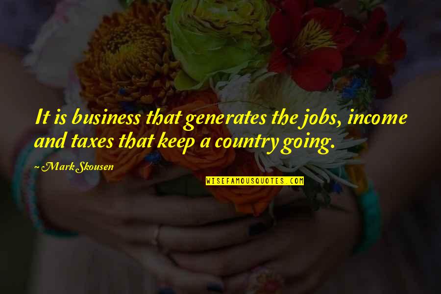 Keep Out Of My Business Quotes By Mark Skousen: It is business that generates the jobs, income