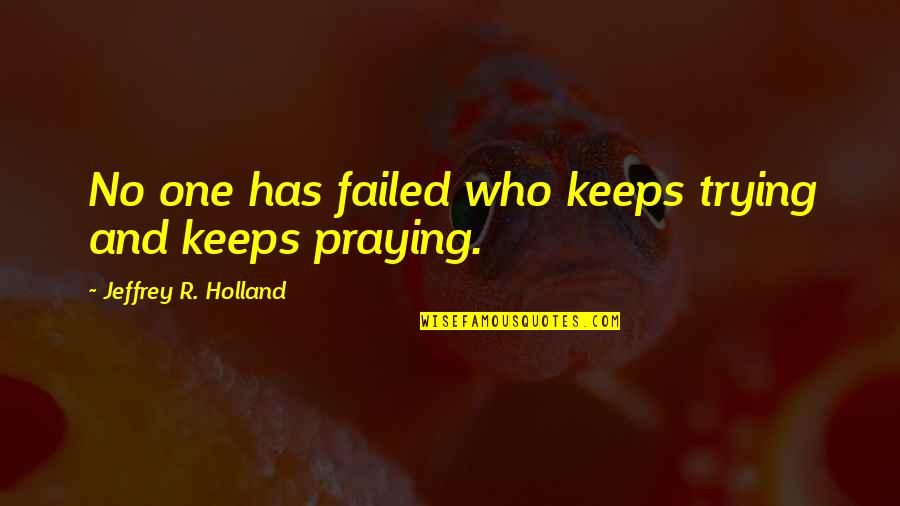 Keep Praying Quotes By Jeffrey R. Holland: No one has failed who keeps trying and