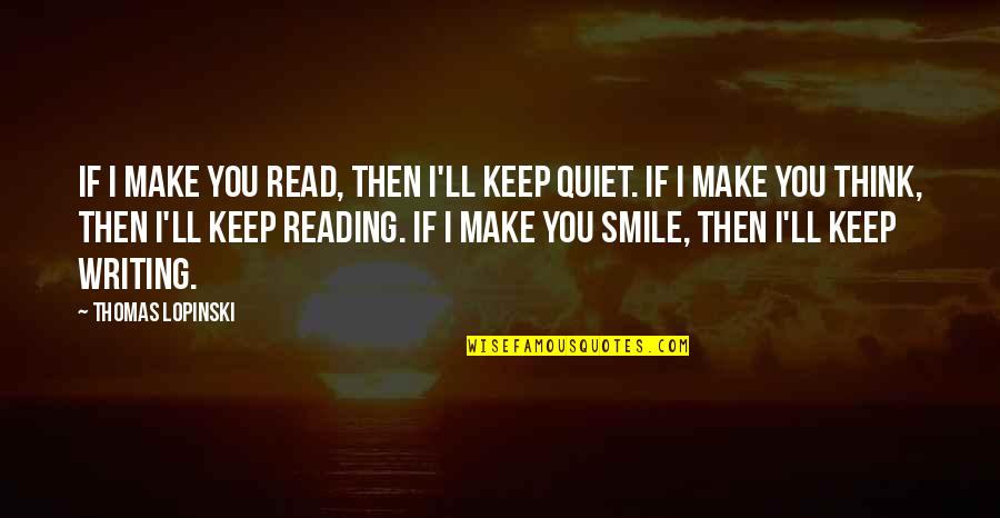 Keep Quiet And Smile Quotes By Thomas Lopinski: If I make you read, then I'll keep