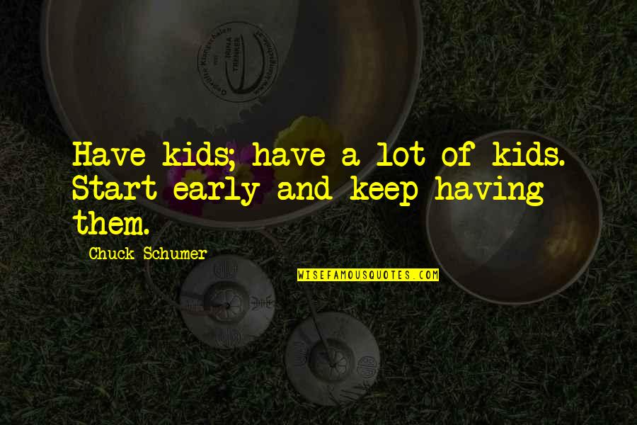 Keep Quotes By Chuck Schumer: Have kids; have a lot of kids. Start