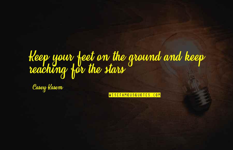 Keep Reaching Quotes By Casey Kasem: Keep your feet on the ground and keep