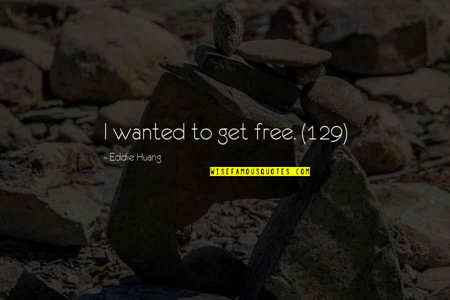 Keep Reaching Quotes By Eddie Huang: I wanted to get free. (129)