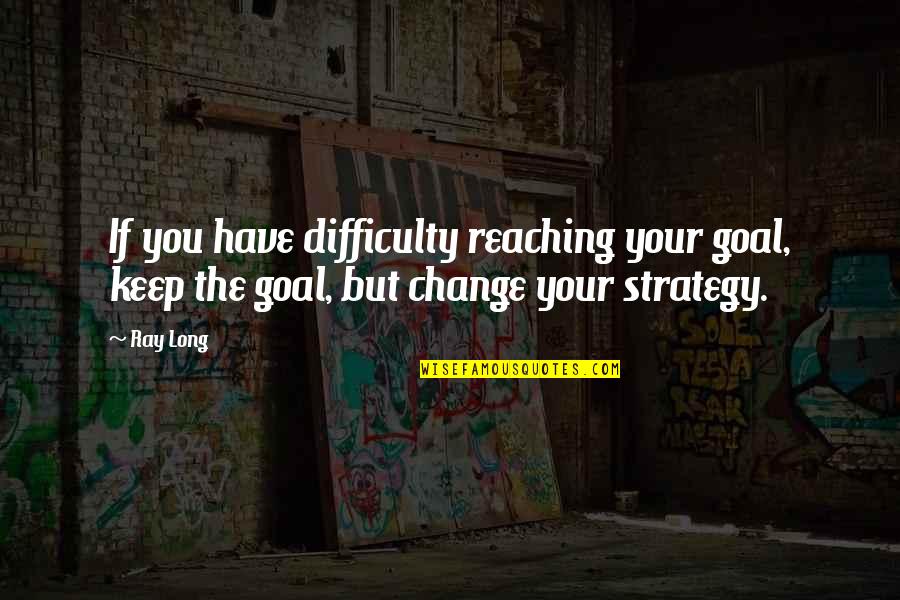 Keep Reaching Quotes By Ray Long: If you have difficulty reaching your goal, keep