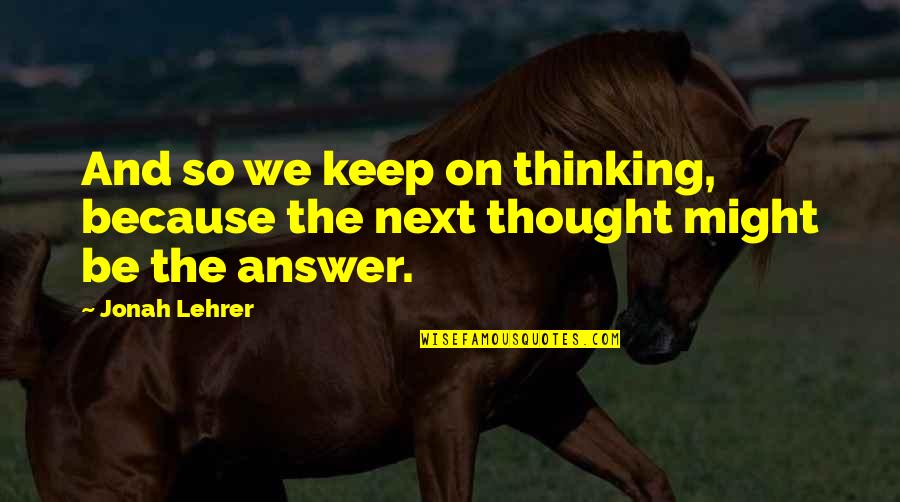 Keep Reading Quotes By Jonah Lehrer: And so we keep on thinking, because the