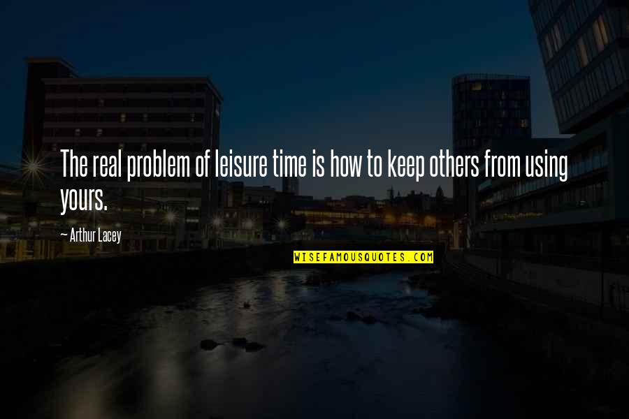 Keep Real Quotes By Arthur Lacey: The real problem of leisure time is how