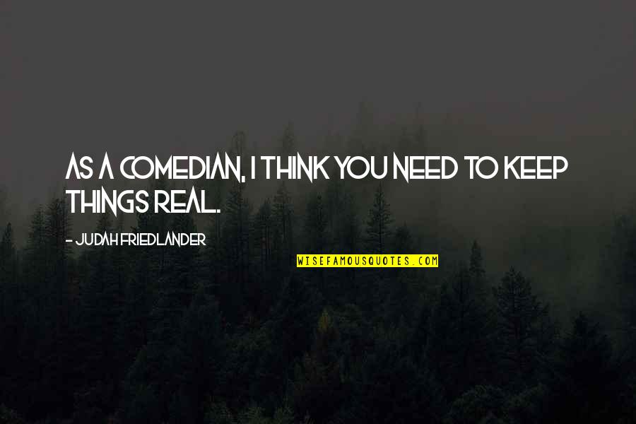 Keep Real Quotes By Judah Friedlander: As a comedian, I think you need to