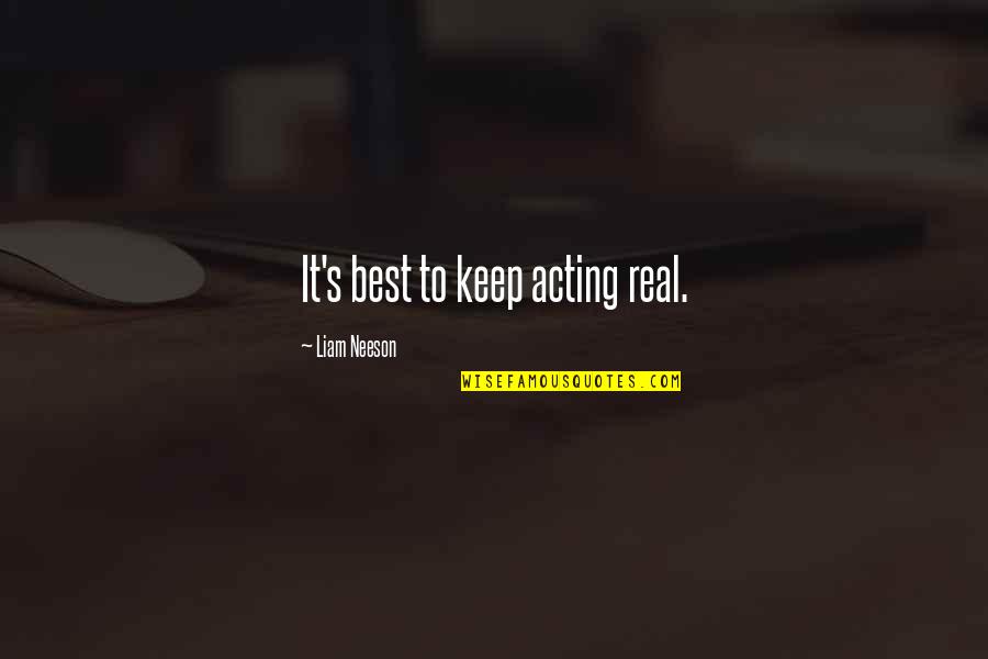 Keep Real Quotes By Liam Neeson: It's best to keep acting real.
