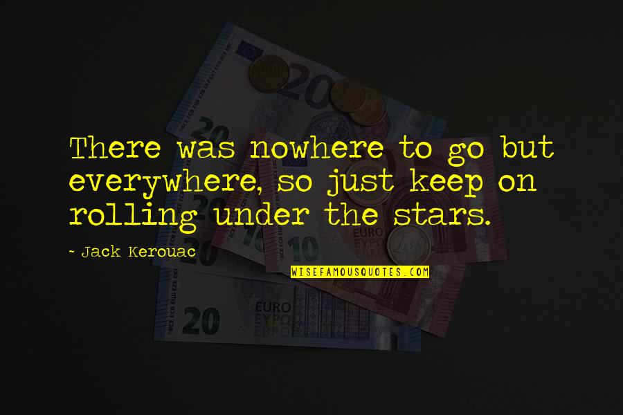 Keep Rolling Quotes By Jack Kerouac: There was nowhere to go but everywhere, so