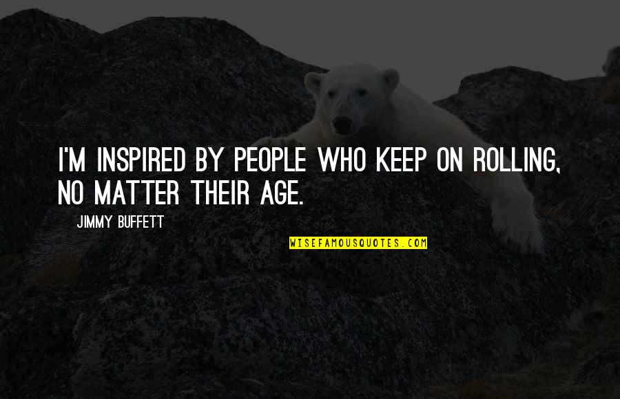 Keep Rolling Quotes By Jimmy Buffett: I'm inspired by people who keep on rolling,