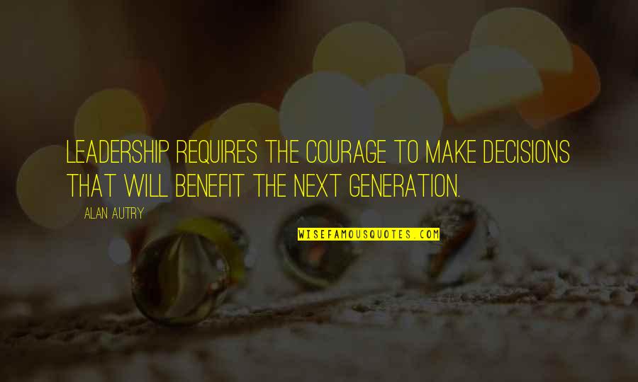 Keep Safe Quotes And Quotes By Alan Autry: Leadership requires the courage to make decisions that