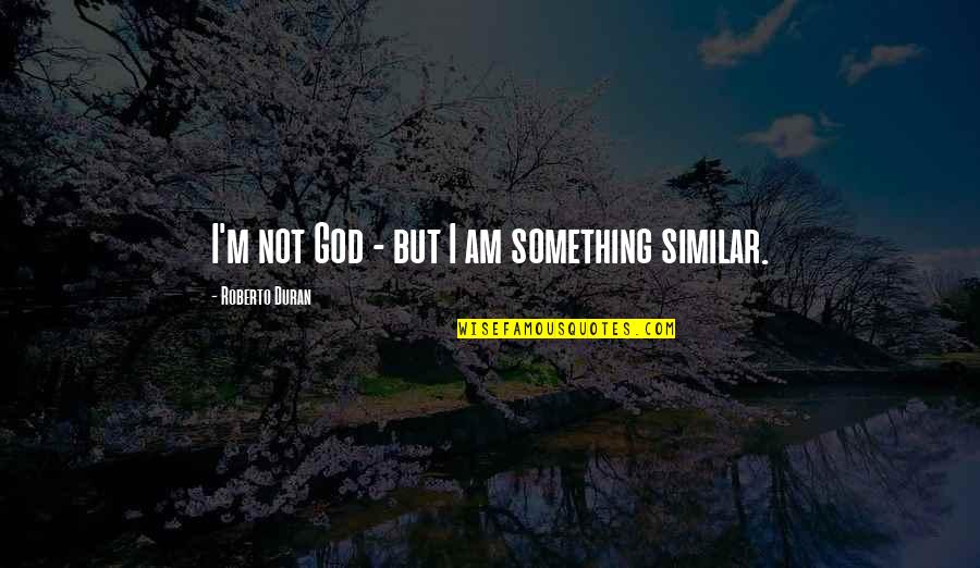 Keep Scrolling Quotes By Roberto Duran: I'm not God - but I am something