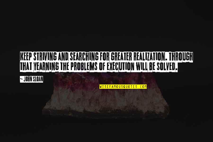 Keep Searching Quotes By John Sloan: Keep striving and searching for greater realization. Through