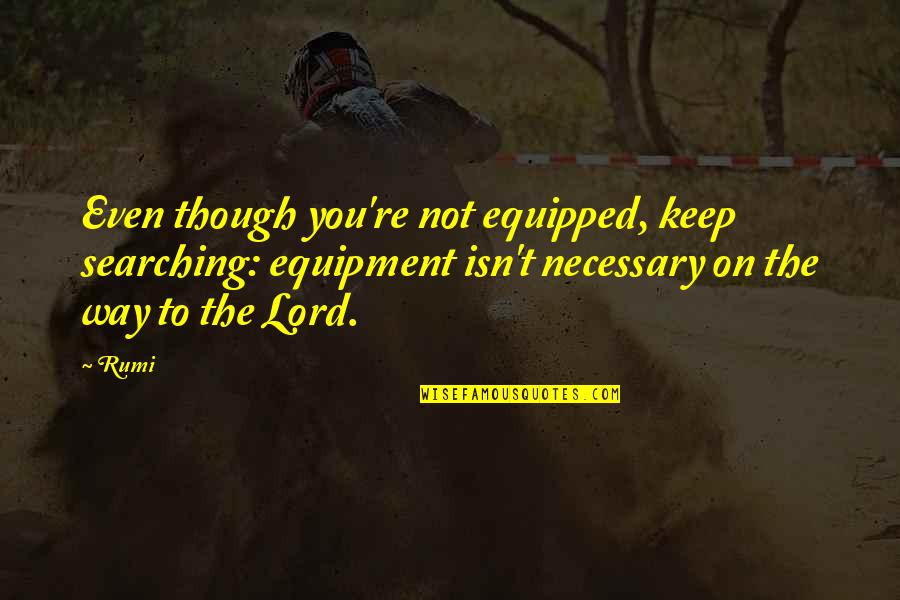 Keep Searching Quotes By Rumi: Even though you're not equipped, keep searching: equipment
