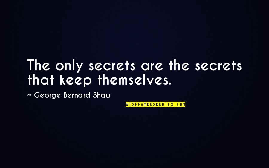 Keep Secrets Quotes By George Bernard Shaw: The only secrets are the secrets that keep