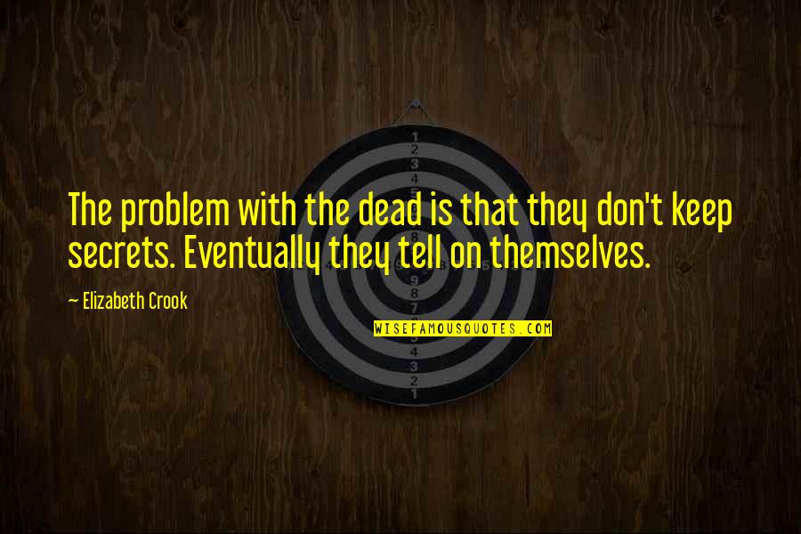 Keep Secrets You Tell Quotes By Elizabeth Crook: The problem with the dead is that they