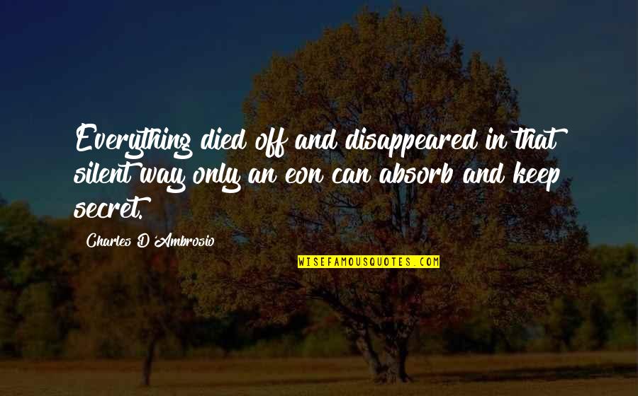 Keep Silent Quotes By Charles D'Ambrosio: Everything died off and disappeared in that silent