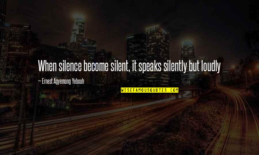 Keep Silent Quotes By Ernest Agyemang Yeboah: When silence become silent, it speaks silently but