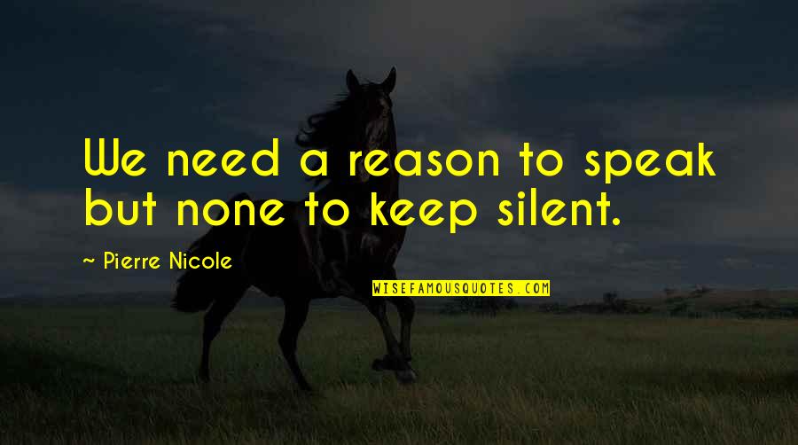 Keep Silent Quotes By Pierre Nicole: We need a reason to speak but none