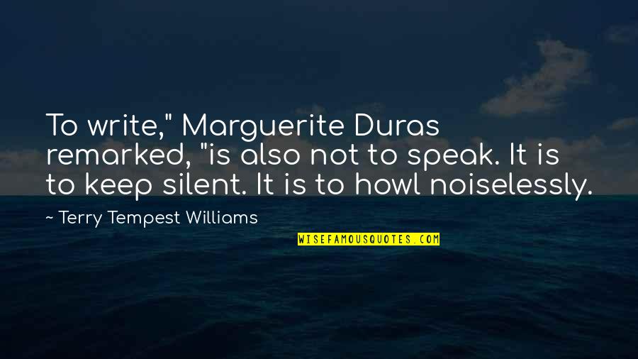 Keep Silent Quotes By Terry Tempest Williams: To write," Marguerite Duras remarked, "is also not