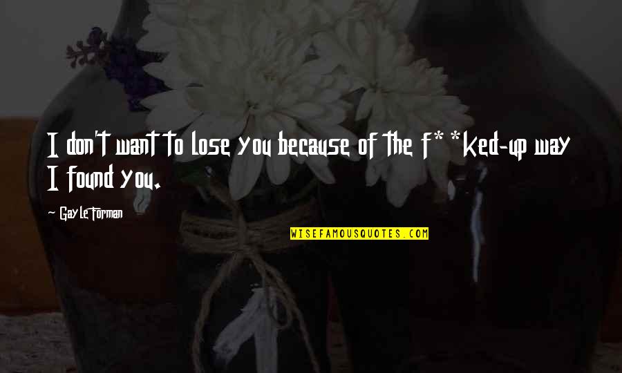 Keep Smiling And Be Happy Quotes By Gayle Forman: I don't want to lose you because of