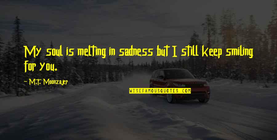 Keep Smiling Best Quotes By M.F. Moonzajer: My soul is melting in sadness but I