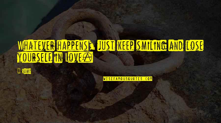 Keep Smiling Best Quotes By Rumi: Whatever happens, just keep smiling and lose yourself
