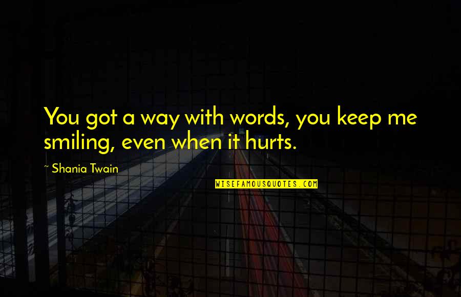 Keep Smiling Even If It Hurts Quotes By Shania Twain: You got a way with words, you keep