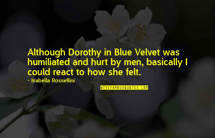 Keep Smiling Even Though Quotes By Isabella Rossellini: Although Dorothy in Blue Velvet was humiliated and Keep Smiling Even Though Quotes By Isabella Rossellini: Although Dorothy in Blue Velvet was humiliated and