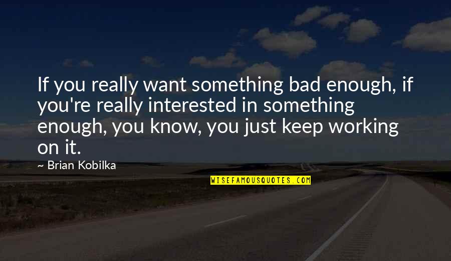 Keep Something Quotes By Brian Kobilka: If you really want something bad enough, if