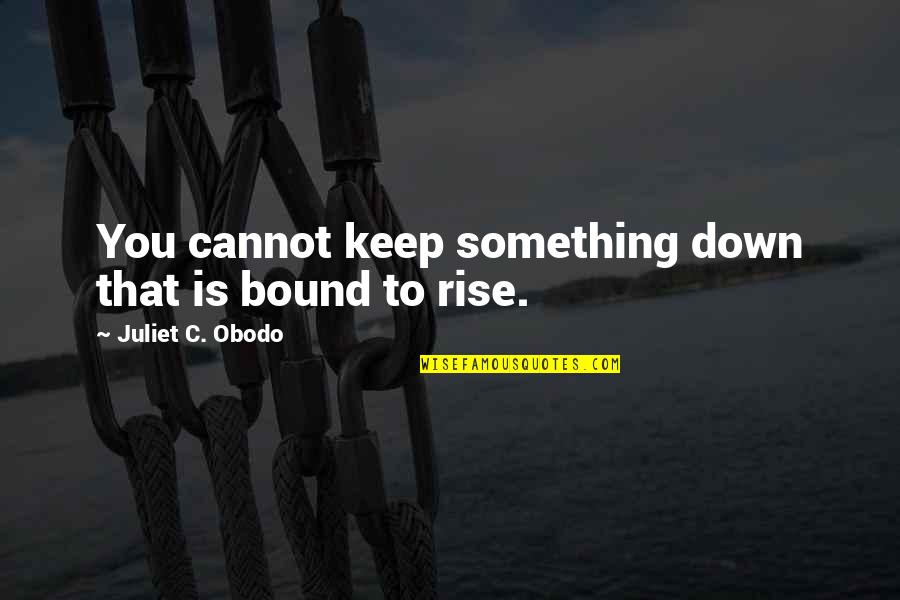 Keep Something Quotes By Juliet C. Obodo: You cannot keep something down that is bound