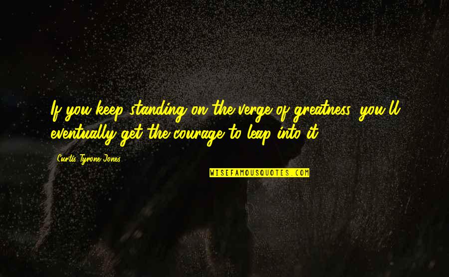 Keep Standing Quotes By Curtis Tyrone Jones: If you keep standing on the verge of Keep Standing Quotes By Curtis Tyrone Jones: If you keep standing on the verge of