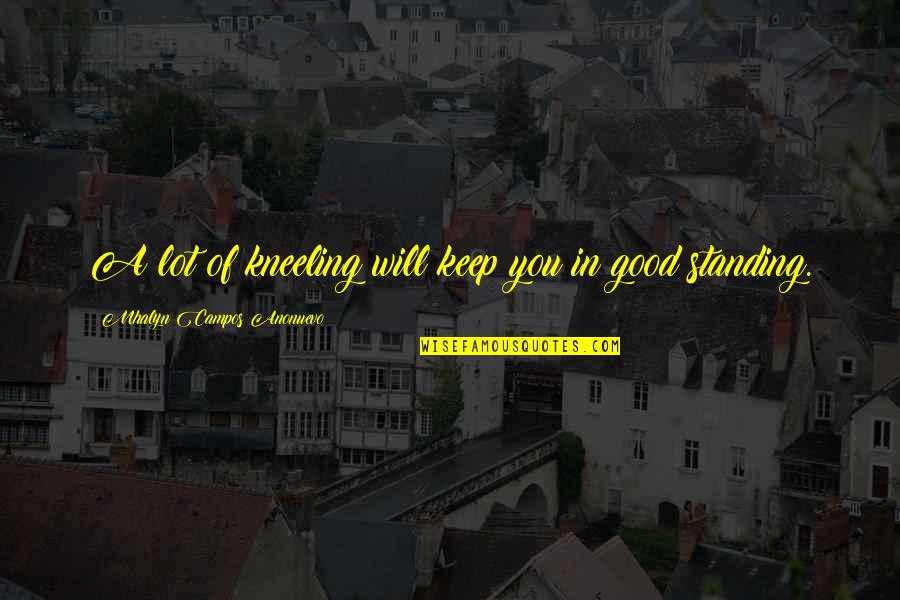 Keep Standing Quotes By Mhalyn Campos Anonuevo: A lot of kneeling will keep you in Keep Standing Quotes By Mhalyn Campos Anonuevo: A lot of kneeling will keep you in