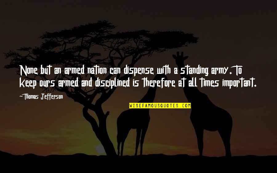 Keep Standing Quotes By Thomas Jefferson: None but an armed nation can dispense with