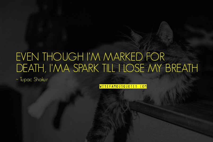 Keep Stepping Quotes By Tupac Shakur: EVEN THOUGH I'M MARKED FOR DEATH, I'MA SPARK