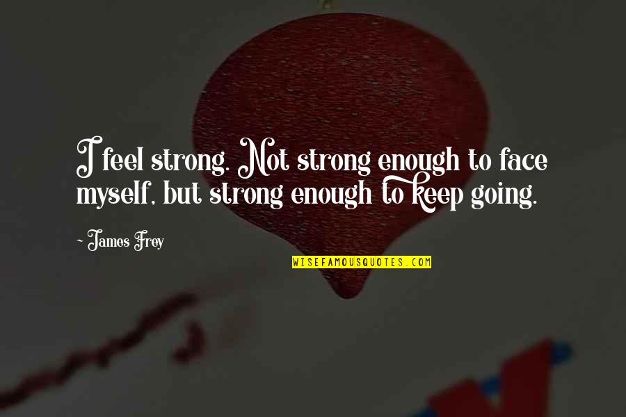 Keep Strong Quotes By James Frey: I feel strong. Not strong enough to face