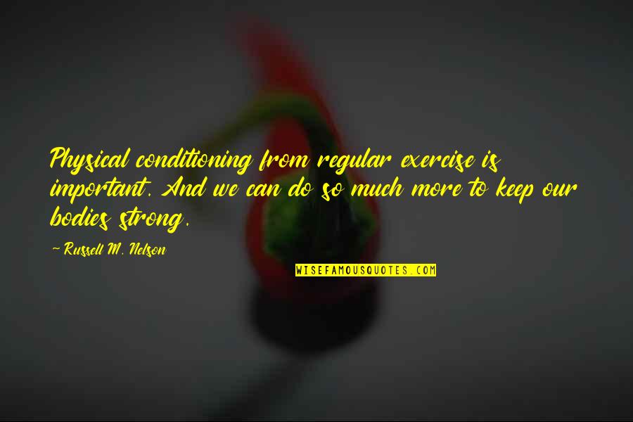 Keep Strong Quotes By Russell M. Nelson: Physical conditioning from regular exercise is important. And
